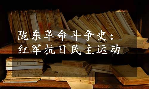 陇东革命斗争史：红军抗日民主运动