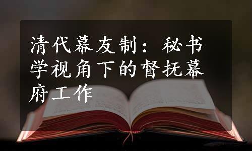 清代幕友制：秘书学视角下的督抚幕府工作