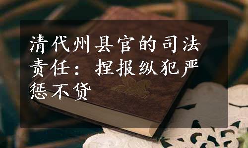 清代州县官的司法责任：捏报纵犯严惩不贷