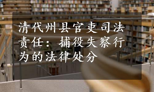 清代州县官吏司法责任：捕役失察行为的法律处分