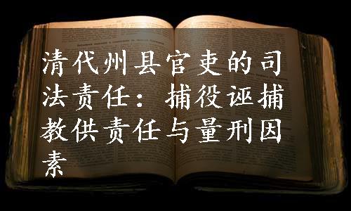 清代州县官吏的司法责任：捕役诬捕教供责任与量刑因素