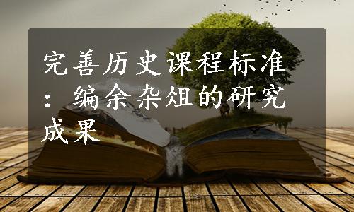 完善历史课程标准：编余杂俎的研究成果