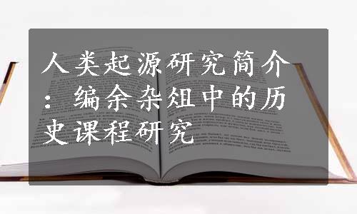 人类起源研究简介：编余杂俎中的历史课程研究