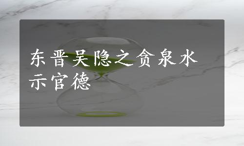 东晋吴隐之贪泉水示官德