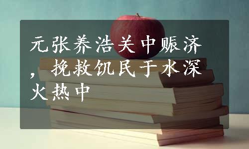 元张养浩关中赈济，挽救饥民于水深火热中