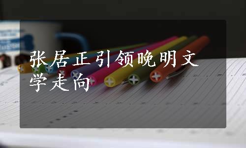 张居正引领晚明文学走向