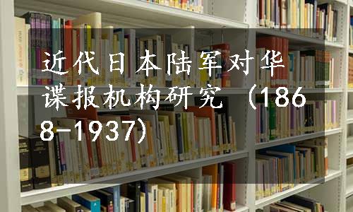 近代日本陆军对华谍报机构研究 (1868-1937)