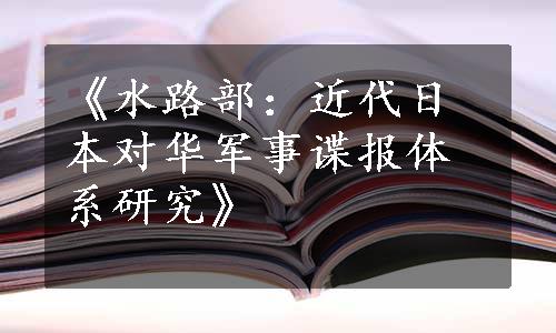 《水路部：近代日本对华军事谍报体系研究》