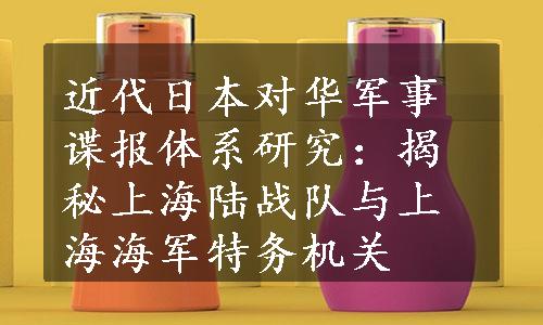 近代日本对华军事谍报体系研究：揭秘上海陆战队与上海海军特务机关