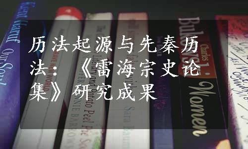 历法起源与先秦历法：《雷海宗史论集》研究成果