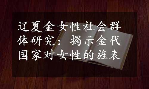 辽夏金女性社会群体研究：揭示金代国家对女性的旌表