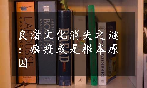 良渚文化消失之谜：瘟疫或是根本原因