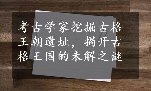 考古学家挖掘古格王朝遗址，揭开古格王国的未解之谜