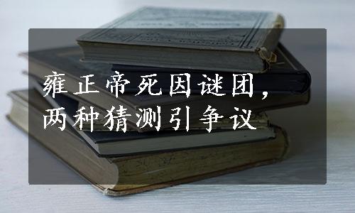 雍正帝死因谜团，两种猜测引争议