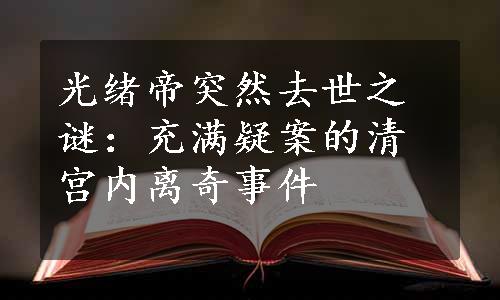 光绪帝突然去世之谜：充满疑案的清宫内离奇事件