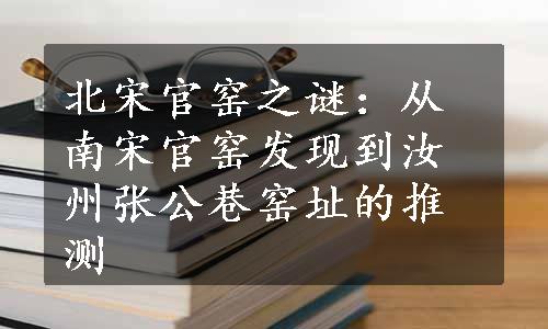 北宋官窑之谜：从南宋官窑发现到汝州张公巷窑址的推测