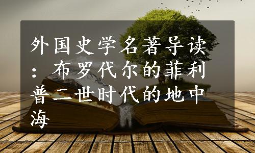 外国史学名著导读：布罗代尔的菲利普二世时代的地中海