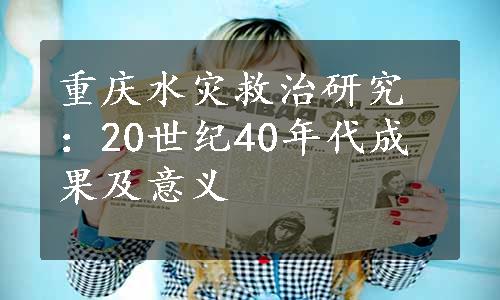 重庆水灾救治研究：20世纪40年代成果及意义