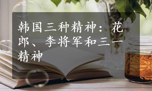 韩国三种精神：花郎、李将军和三一精神