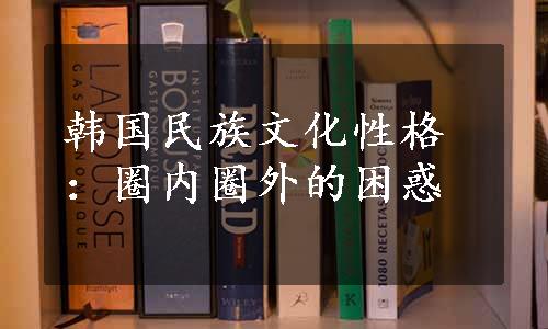 韩国民族文化性格：圈内圈外的困惑