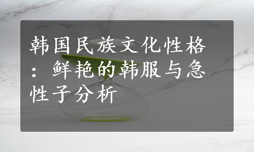 韩国民族文化性格：鲜艳的韩服与急性子分析