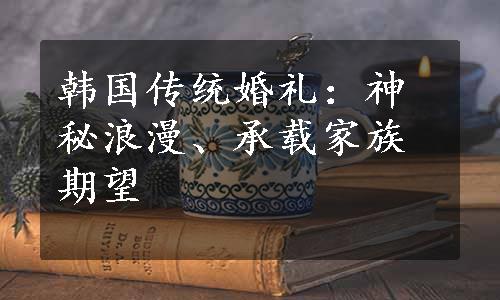 韩国传统婚礼：神秘浪漫、承载家族期望