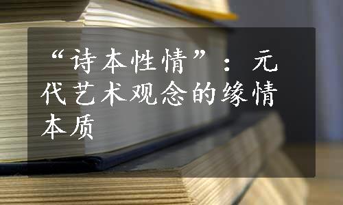 “诗本性情”：元代艺术观念的缘情本质