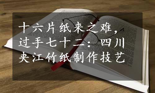 十六片纸来之难，过手七十二：四川夹江竹纸制作技艺