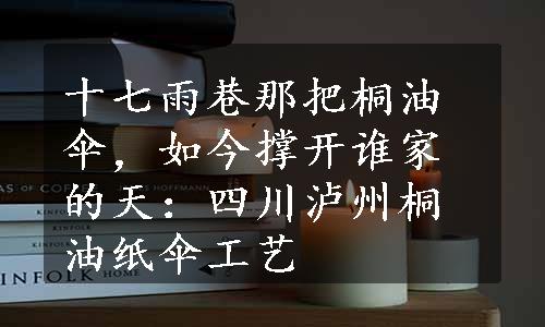 十七雨巷那把桐油伞，如今撑开谁家的天：四川泸州桐油纸伞工艺