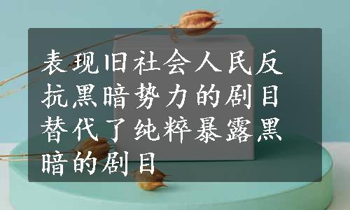 表现旧社会人民反抗黑暗势力的剧目替代了纯粹暴露黑暗的剧目