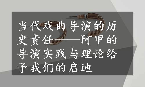 当代戏曲导演的历史责任——阿甲的导演实践与理论给予我们的启迪