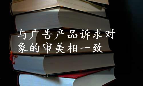 与广告产品诉求对象的审美相一致