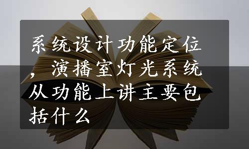 系统设计功能定位，演播室灯光系统从功能上讲主要包括什么