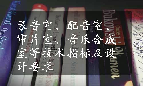 录音室、配音室、审片室、音乐合成室等技术指标及设计要求