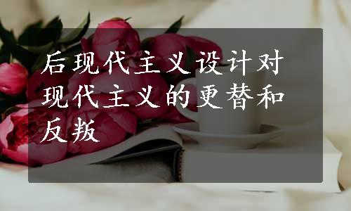 后现代主义设计对现代主义的更替和反叛