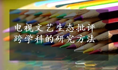 电视文艺生态批评跨学科的研究方法