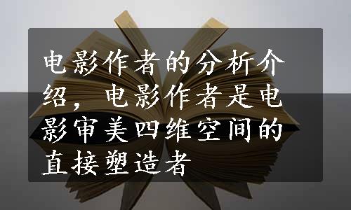 电影作者的分析介绍，电影作者是电影审美四维空间的直接塑造者