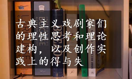 古典主义戏剧家们的理性思考和理论建构，以及创作实践上的得与失