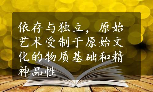 依存与独立，原始艺术受制于原始文化的物质基础和精神品性