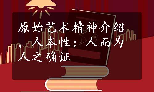 原始艺术精神介绍，人本性：人而为人之确证