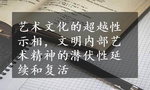 艺术文化的超越性示相，文明内部艺术精神的潜伏性延续和复活