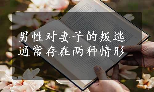 男性对妻子的叛逃通常存在两种情形