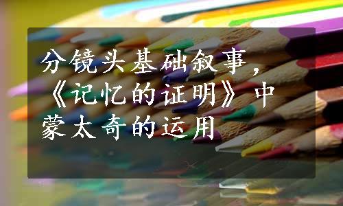 分镜头基础叙事，《记忆的证明》中蒙太奇的运用