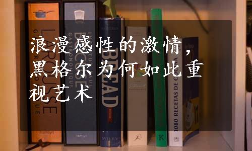 浪漫感性的激情，黑格尔为何如此重视艺术