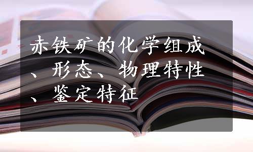 赤铁矿的化学组成、形态、物理特性、鉴定特征