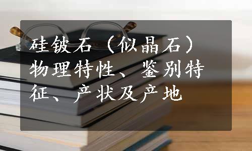 硅铍石（似晶石）物理特性、鉴别特征、产状及产地