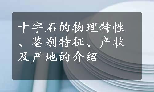 十字石的物理特性、鉴别特征、产状及产地的介绍