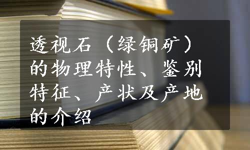 透视石（绿铜矿）的物理特性、鉴别特征、产状及产地的介绍