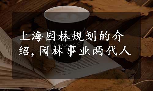 上海园林规划的介绍,园林事业两代人