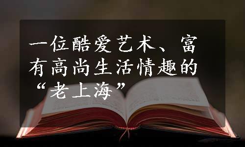 一位酷爱艺术、富有高尚生活情趣的“老上海”